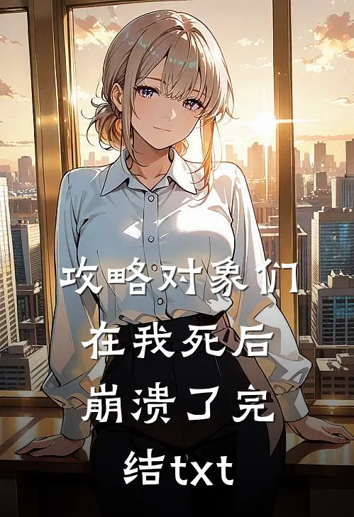 攻略对象们在我死后崩溃了完结txt
