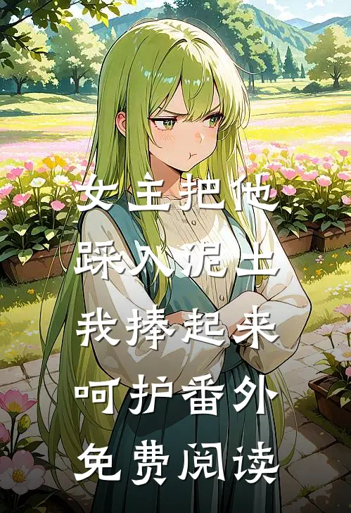 女主把他踩入泥土，我捧起来呵护番外免费阅读