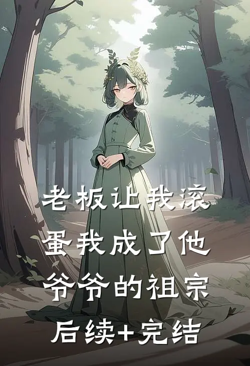 老板让我滚蛋我成了他爷爷的祖宗后续+完结