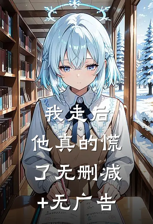 我走后，他真的慌了无删减+无广告