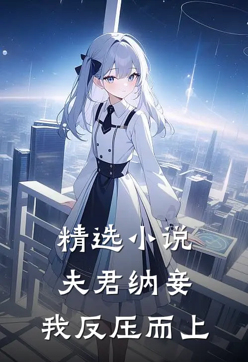 精选小说夫君纳妾，我反压而上