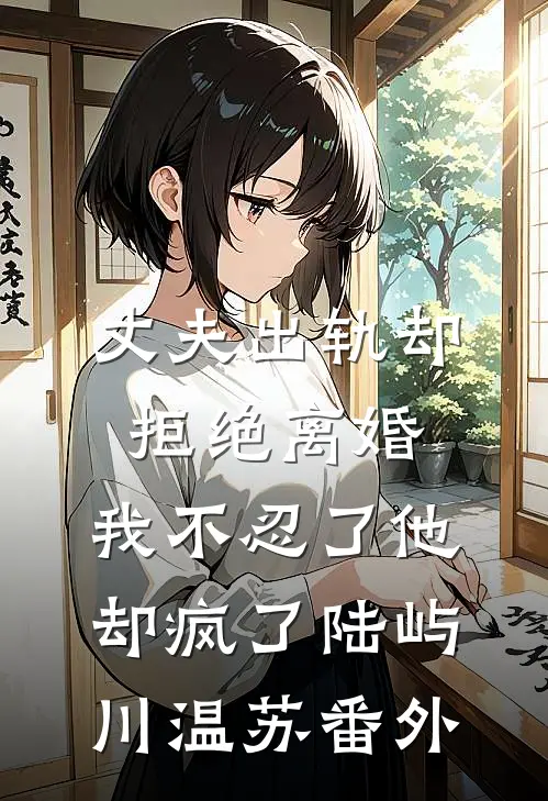 丈夫出轨却拒绝离婚，我不忍了他却疯了陆屿川温苏番外