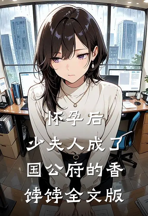 怀孕后，少夫人成了国公府的香饽饽全文版
