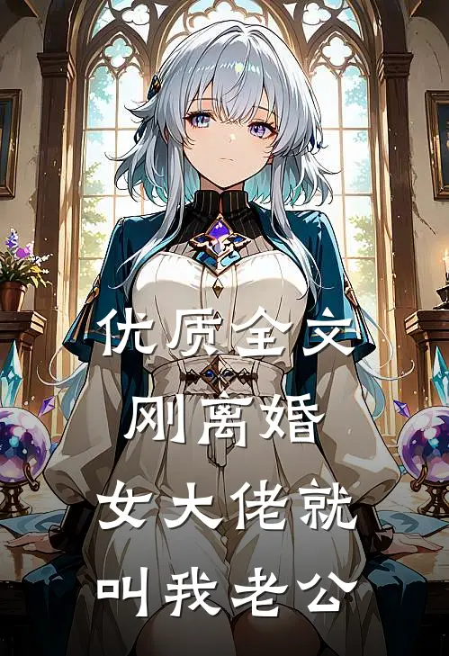 优质全文刚离婚，女大佬就叫我老公
