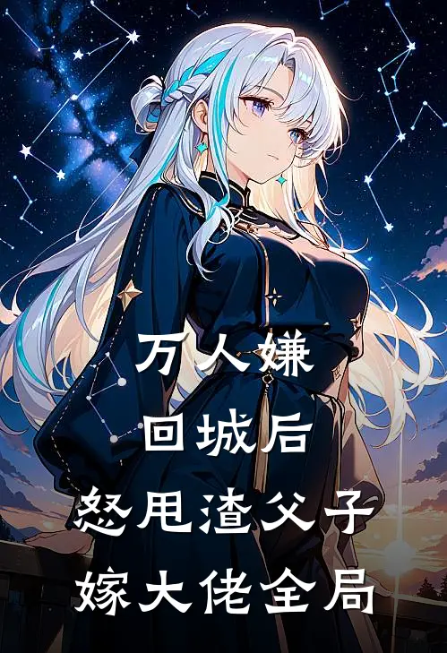万人嫌回城后，怒甩渣父子嫁大佬全局