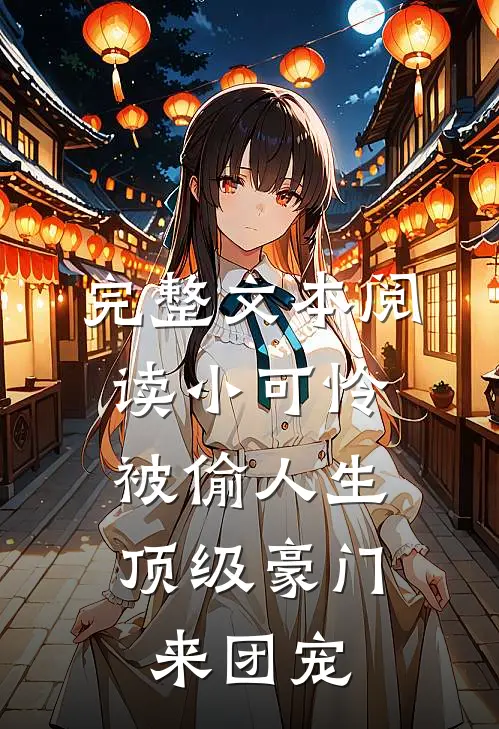 完整文本阅读小可怜被偷人生，顶级豪门来团宠