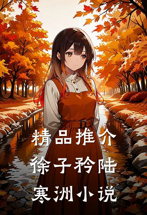 精品推介徐子矜陆寒洲小说