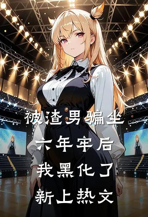 被渣男骗坐六年牢后，我黑化了新上热文