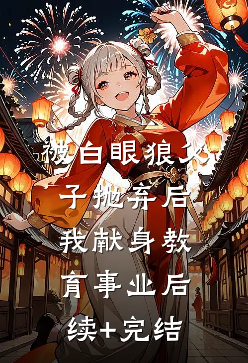 被白眼狼父子抛弃后，我献身教育事业后续+完结