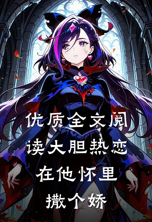 优质全文阅读大胆热恋，在他怀里撒个娇