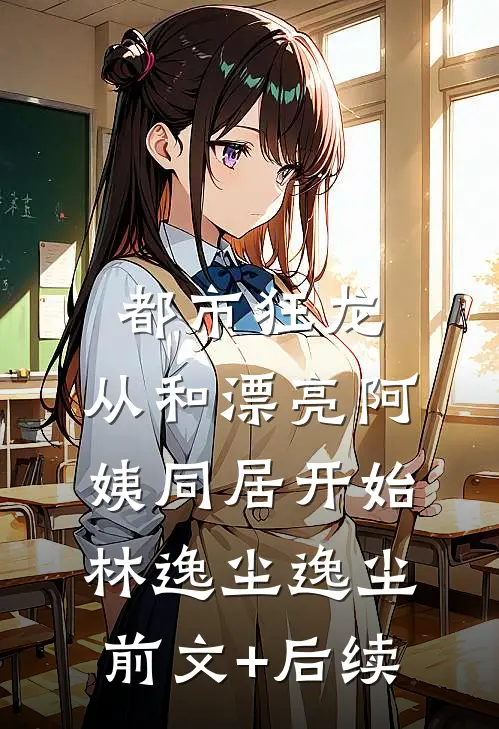 都市狂龙：从和漂亮阿姨同居开始林逸尘逸尘前文+后续