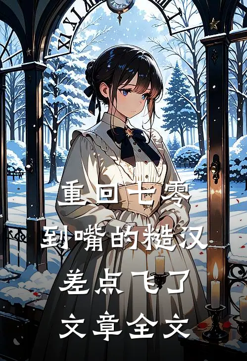重回七零：到嘴的糙汉差点飞了文章全文