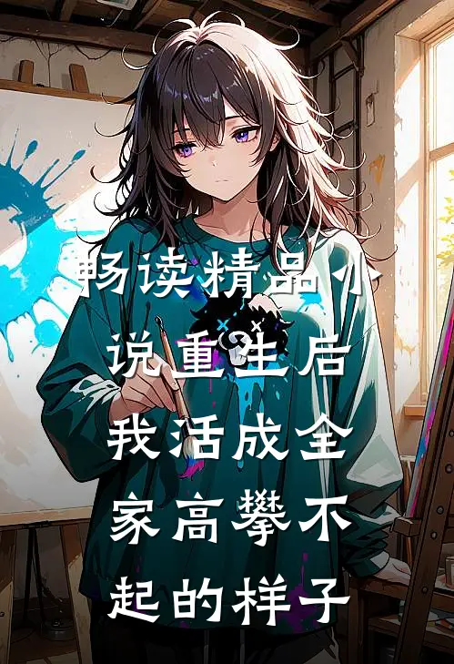 畅读精品小说重生后，我活成全家高攀不起的样子