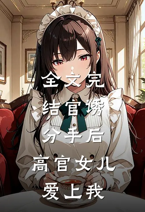 全文完结官诱：分手后，高官女儿爱上我