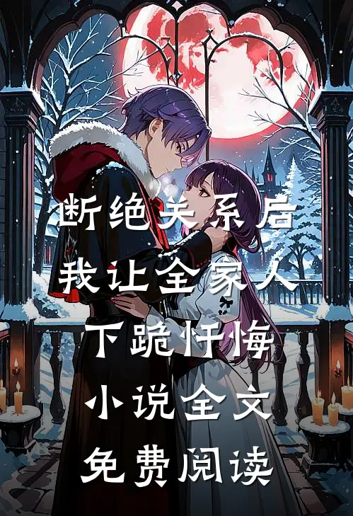 断绝关系后，我让全家人下跪忏悔小说全文免费阅读