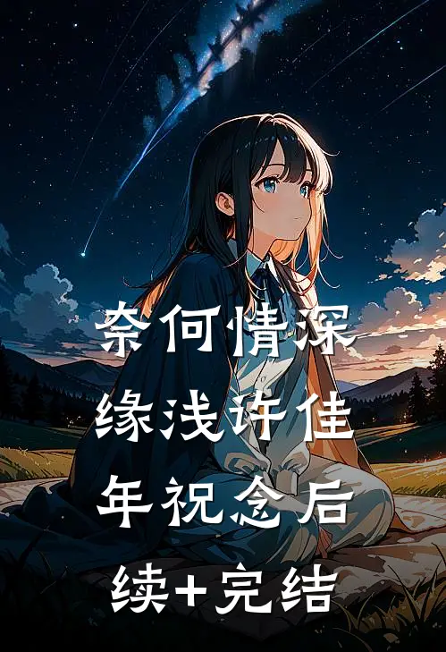 奈何情深缘浅许佳年祝念后续+完结