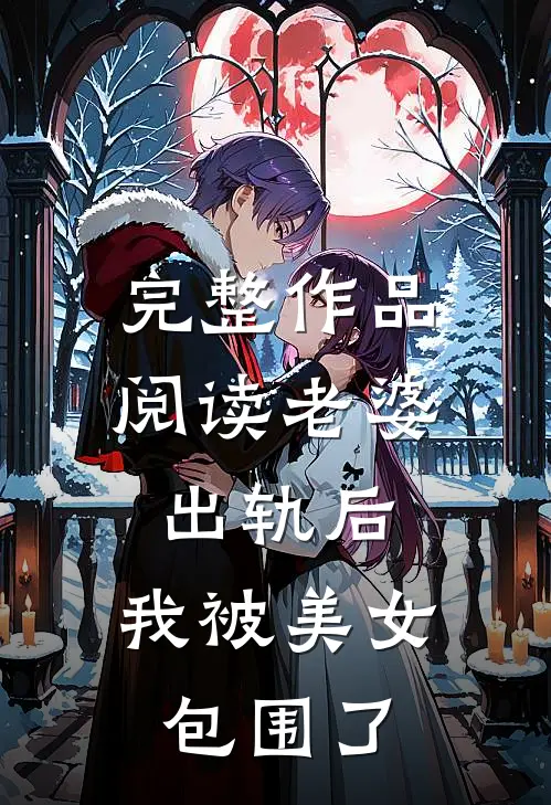 完整作品阅读老婆出轨后，我被美女包围了