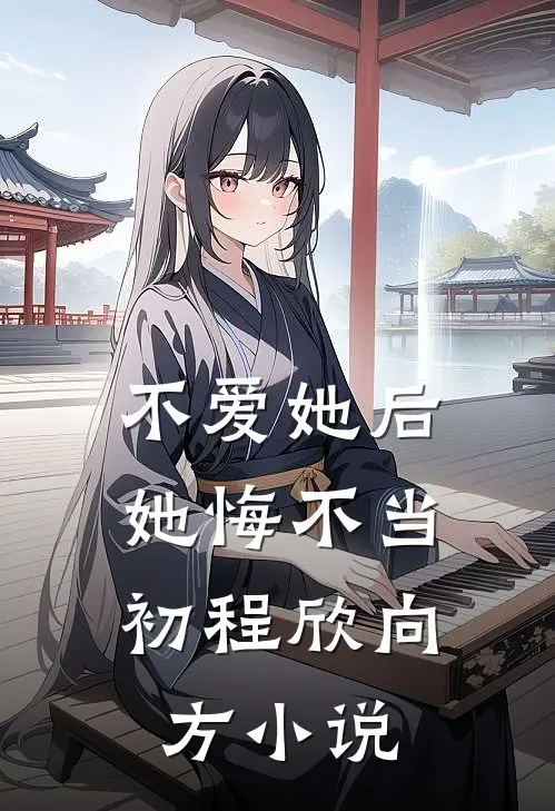 不爱她后，她悔不当初程欣向方小说
