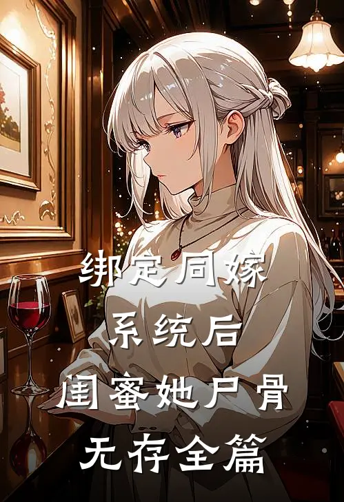 绑定同嫁系统后，闺蜜她尸骨无存全篇