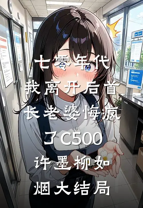 七零年代，我离开后首长老婆悔疯了C500许墨柳如烟大结局