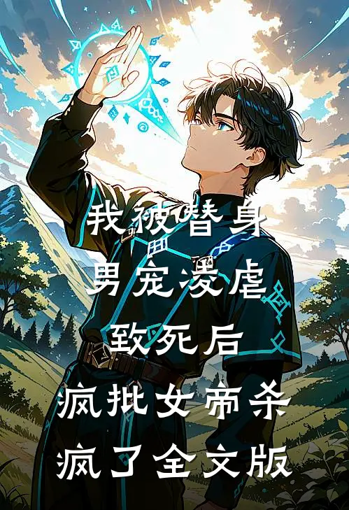 我被替身男宠凌虐致死后，疯批女帝杀疯了全文版