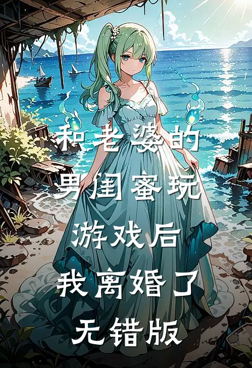 和老婆的男闺蜜玩游戏后，我离婚了无错版