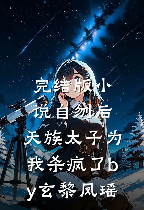 完结版小说自刎后，天族太子为我杀疯了by玄黎凤瑶