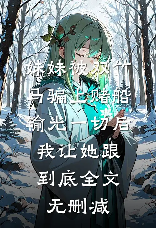 妹妹被双竹马骗上赌船输光一切后，我让她跟到底全文无删减