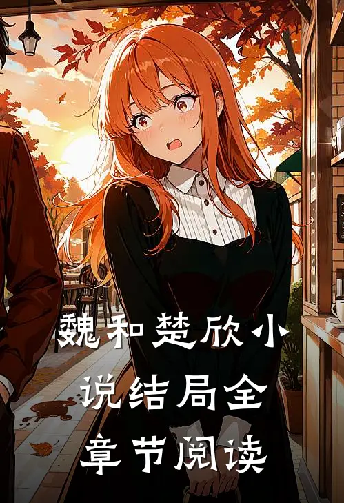 魏和楚欣小说结局全章节阅读