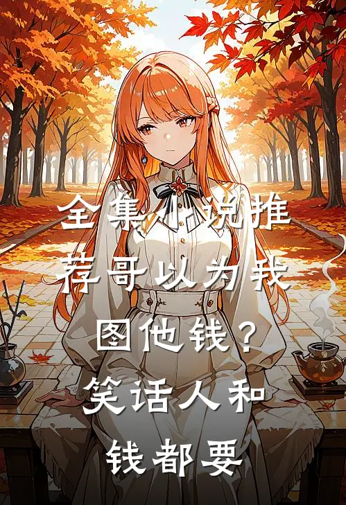 全集小说推荐哥以为我图他钱？笑话，人和钱都要