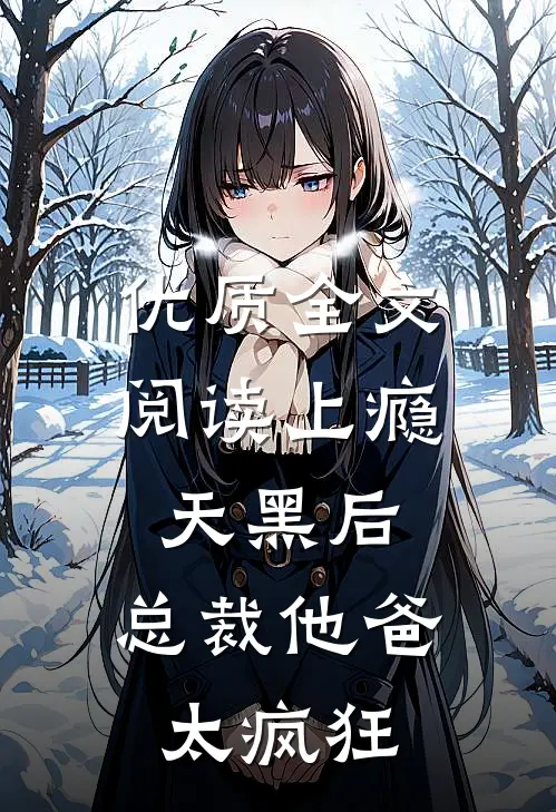 优质全文阅读上瘾：天黑后，总裁他爸太疯狂