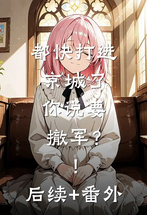 都快打进京城了，你说要撤军？！后续+番外