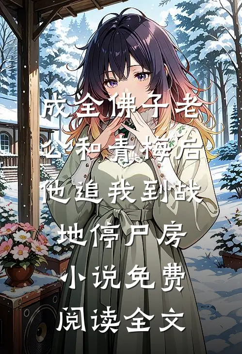成全佛子老公和青梅后，他追我到战地停尸房小说免费阅读全文