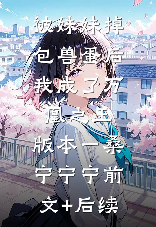 被妹妹掉包兽蛋后，我成了万凰之王。 版本一桑宁宁宁前文+后续