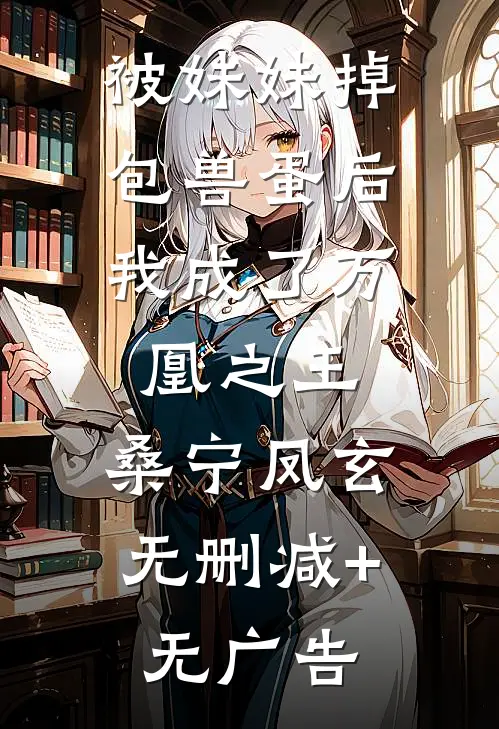 被妹妹掉包兽蛋后，我成了万凰之王。桑宁凤玄无删减+无广告