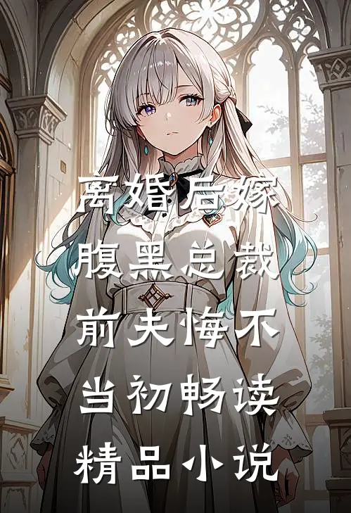 离婚后嫁腹黑总裁，前夫悔不当初畅读精品小说