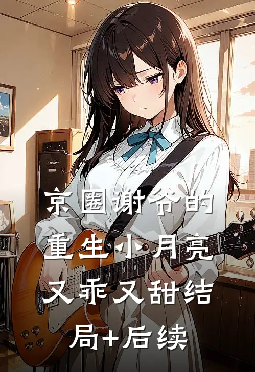 京圈谢爷的重生小月亮，又乖又甜结局+后续