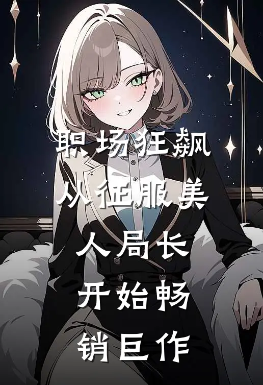 职场狂飙：从征服美人局长开始畅销巨作