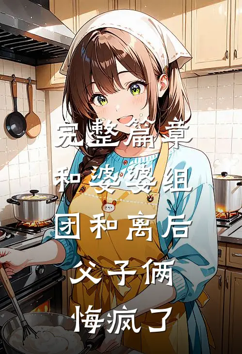 完整篇章和婆婆组团和离后，父子俩悔疯了