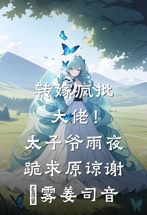 转嫁疯批大佬！太子爷雨夜跪求原谅谢璟雾姜司音