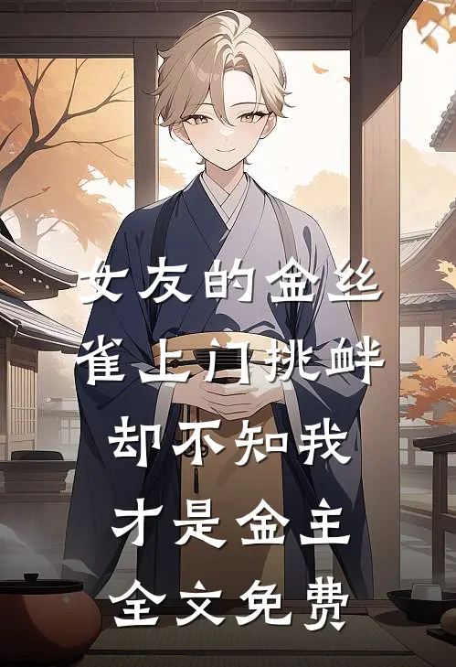 女友的金丝雀上门挑衅，却不知我才是金主全文免费