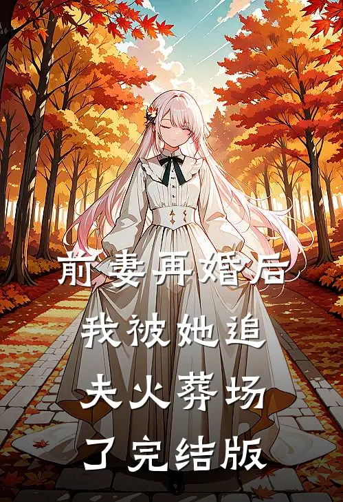 前妻再婚后，我被她追夫火葬场了完结版