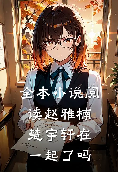 全本小说阅读赵雅楠楚宇轩在一起了吗