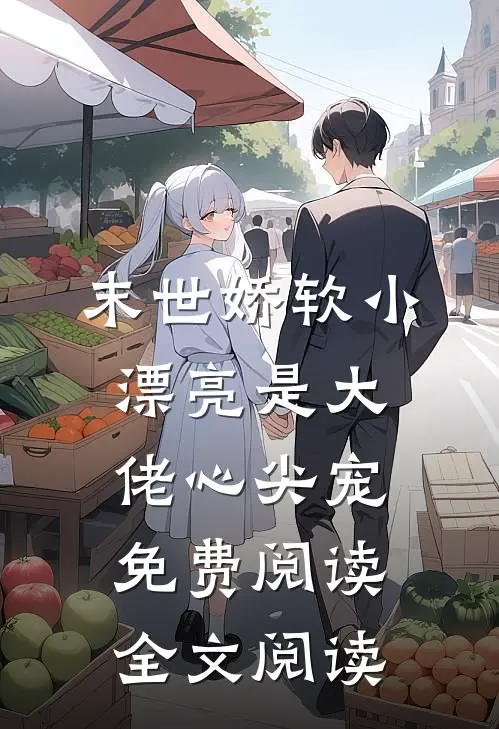 末世娇软小漂亮是大佬心尖宠免费阅读全文阅读