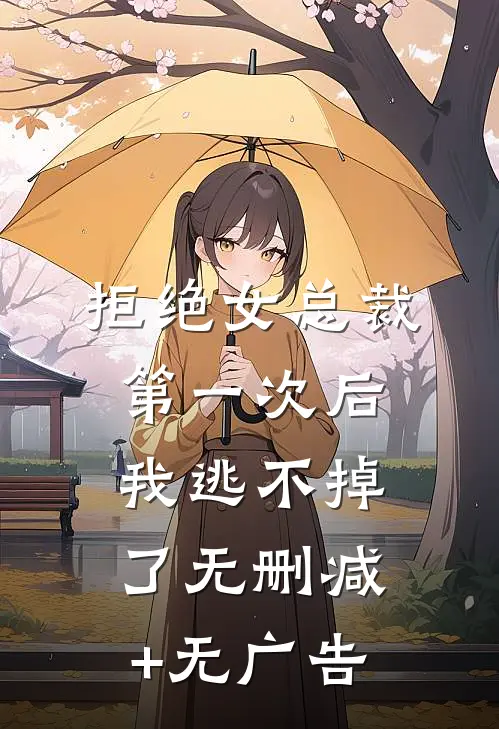 拒绝女总裁第一次后，我逃不掉了无删减+无广告