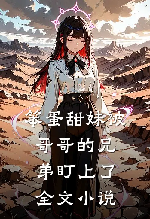 笨蛋甜妹被哥哥的兄弟盯上了全文小说