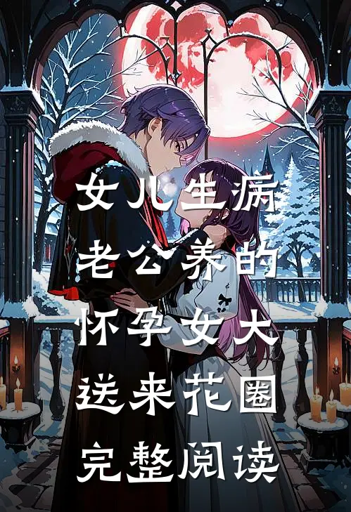 女儿生病，老公养的怀孕女大送来花圈完整阅读