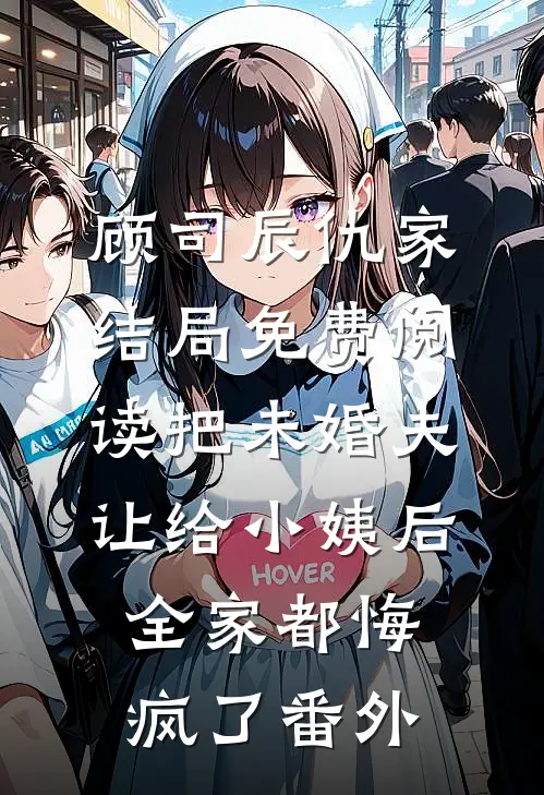 顾司辰仇家结局免费阅读把未婚夫让给小姨后，全家都悔疯了番外