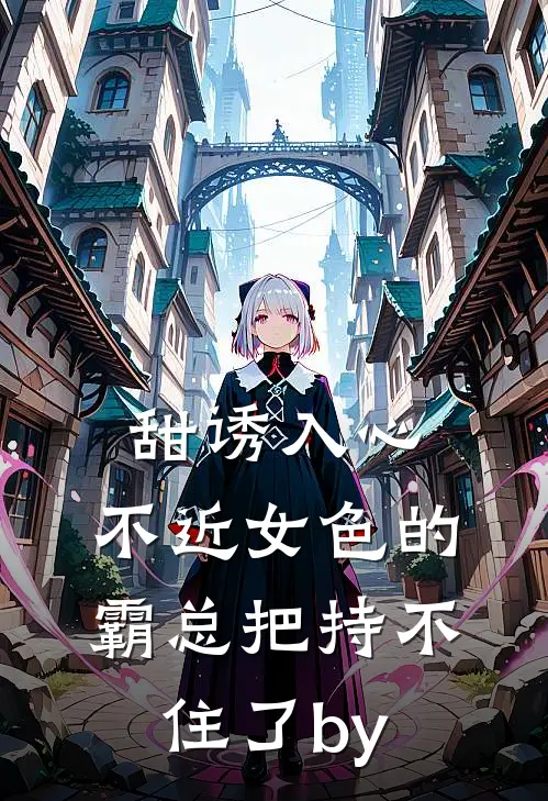 甜诱入心：不近女色的霸总把持不住了by