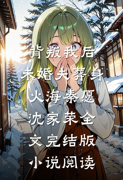 背叛我后，未婚夫葬身火海秦愿沈家荣全文完结版小说阅读